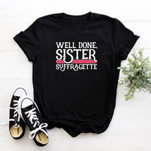 Well Done Sister Suffragette T Shirt Women Cotton O-neck Tshirt Women Top Cute Fashion Graphic Tee Women Loose Femme T-shirts 2024 - buy cheap