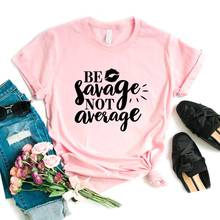 Camiseta Be Savage Not Average lip para mujer, Camiseta de algodón Hipster divertida, regalo para chica Yong, de 6 colores camiseta, camiseta ZY-578 2024 - compra barato