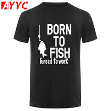 AYYC T Shirt Tshirt Born To Fish Forced To Work Printed T Shirt Men Summer NEW Style Cotton Short Sleeve Funny T Shirt for Men 2024 - buy cheap