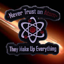 Never trust an atom they make up everything Badge science universe Enamel Pin chemical elements Brooch scientist gift 2024 - buy cheap