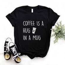 Coffee Is A Hug Mug Print Women tshirt Cotton Casual Funny t shirt Gift Lady Yong Girl Top Tee 6 Color P701 2024 - buy cheap