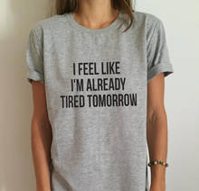 New Women T shirt I feel like i'm already tired tomorrow  Casual Funny Shirt For Lady Gray Top Tee Hipster Drop Ship 2024 - buy cheap