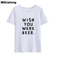 Mikialong 2018 WISH YOU WEAR BEER Tumblr Tshirt Women Summer Short Sleeve 100% Cotton T Shirt Harajuku Funny T-shirt Haut Femme 2024 - buy cheap