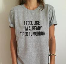 New Women T shirt I feel like i'm already tired tomorrow Cotton Casual Funny Shirt For Lady Gray Top Tee Hipster Drop Ship Z-263 2024 - buy cheap