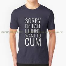 Sorry I'M Late I Didn'T Want To Cum Graphic Custom Funny Hot Sale Tshirt Adult Humor Cum Cum Joke Sorry Im Late Didnt Want To 2024 - buy cheap