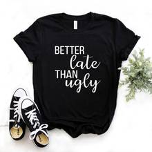 Better Late Than Ugly Women Tshirts Cotton Casual Funny t Shirt For Lady  Top Tee Hipster 6 Color Drop Ship NA-581 2024 - buy cheap