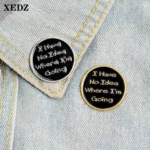 XEDZ I have no idea enamel pin metal round badge where am I going fun button pin shirt bag lapel brooch jewelry gift for friends 2024 - buy cheap