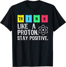 Think Like A Proton Stay Positive-Camiseta divertida de ciencia, camisetas de algodón, camiseta de diseño con estampado de alta calidad 2024 - compra barato