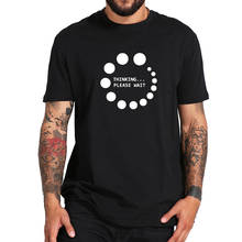 Maymavarty Thinking пожалуйста подождите футболка Графический Забавный дизайн Высокое качество Мягкие хлопковые топы футболки подарки футболка европейский размер 2024 - купить недорого
