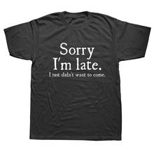 Sorry Im Late I Just Didnt Want To Come Funny Joke Offensive birthday T-SHIRT Short Sleeve Cotton T Shirt 2024 - buy cheap