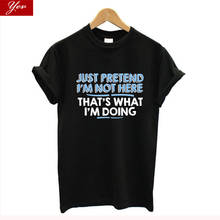 Just pretend I'm not here  funny women t shirt oversized summer female tops cotton short sleeves casual t-shirt women clothes 2024 - buy cheap