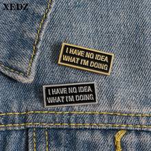 XEDZ classic black badge I have no idea enamel pins what I am doing button brooch lapel funny text always anxious shirt jewelry 2024 - buy cheap