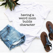 Having A Weird Mom Builds Character T-Shirt Funny Mother's Day Gift Tshirt Women Sarcastic Mom Life Top Tee Shirt Premium Fabric 2024 - buy cheap